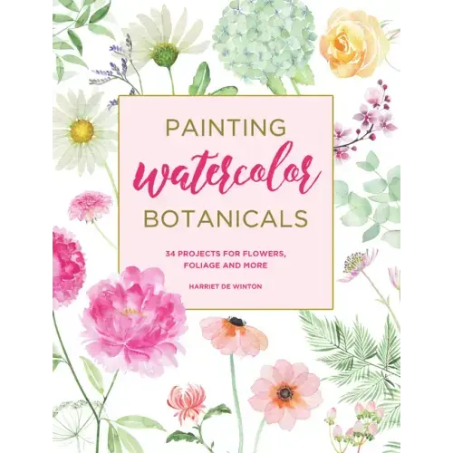 Painting Watercolor Botanicals: 34 Projects for Flowers, Foliage and More