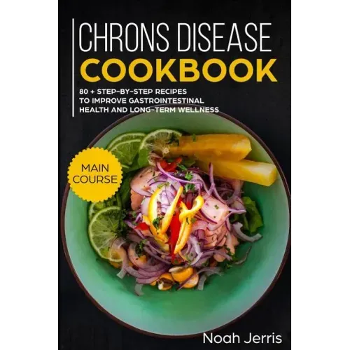 Chrons Disease Cookbook: Main Course - 80 + Step-By-Step Recipes to Improve Gastrointestinal Health and Long-Term Wellness (Ibd Effective Approach)