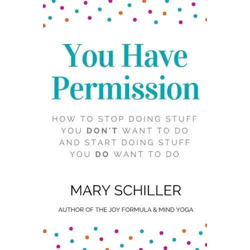 You Have Permission: How to stop doing stuff you don't want to do and start doing stuff you do want to do