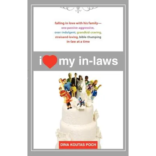 I Heart My In-Laws: Falling in Love with His Family--One Passive-Aggressive, Over-Indulgent, Grandkid-Craving, Streisand-Loving, Bible-Thumping In-Law