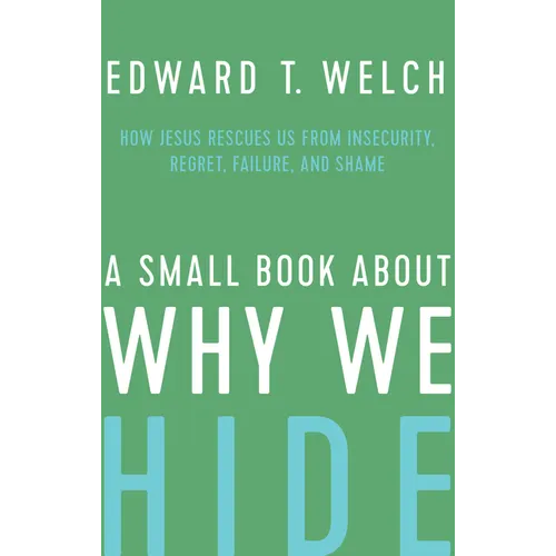 A Small Book about Why We Hide: How Jesus Rescues Us from Insecurity, Regret, Failure, and Shame