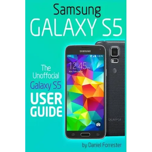 Samsung Galaxy S5: The Unofficial Galaxy S5 User Guide
