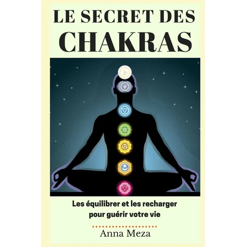 Le Secret des Chakras: Les Équilibrer et les Recharger pour Guérir Votre Vie