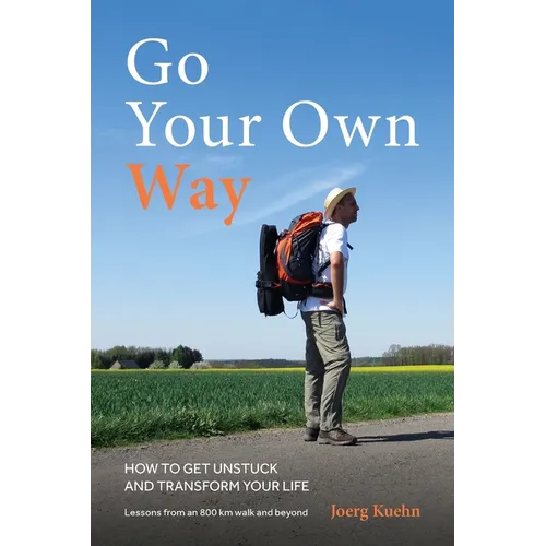 Go Your Own Way - How to Get Unstuck and Transform Your Life