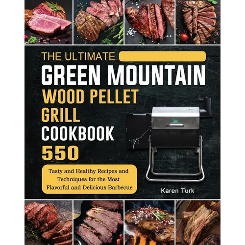 The Ultimate Green Mountain Wood Pellet Grill Cookbook: 550 Tasty and Healthy Recipes and Techniques for the Most Flavorful and Delicious Barbecue