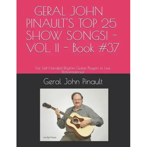 GERAL JOHN PINAULT'S TOP 25 SHOW SONGS! - VOL. II - Book #37: For Left-Handed Rhythm Guitar Players in Live Performances!