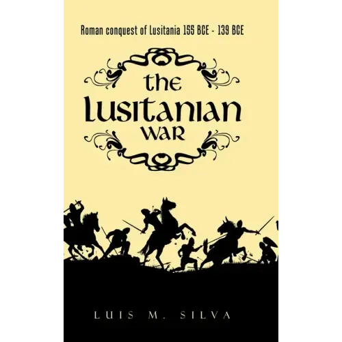 The Lusitanian War: Roman Conquest of Lusitania 155 Bce - 139 Bce
