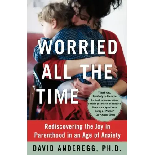 Worried All the Time: Rediscovering the Joy in Parenthood in an Age of Anxiety