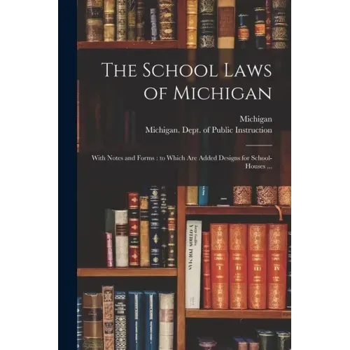 The School Laws of Michigan: With Notes and Forms: to Which Are Added Designs for School-houses ...