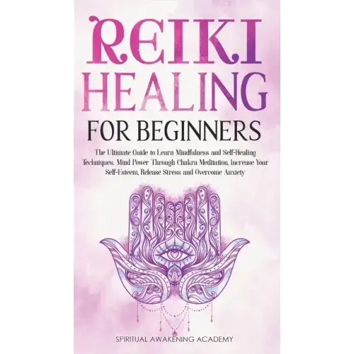 Reiki Healing for Beginners: The Ultimate Guide to Learn Mindfulness and Self-Healing Techniques. Mind Power Through Chakra Meditation, Increase Yo