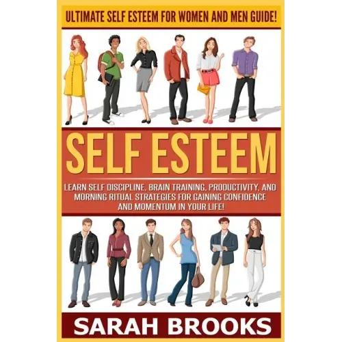 Self Esteem: Ultimate Self Esteem For Women And Men Guide! Learn Self Discipline, Brain Training, Productivity, And Morning Ritual