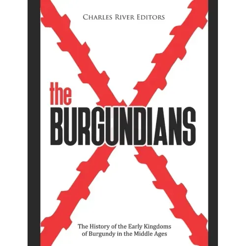 The Burgundians: The History of the Early Kingdoms of Burgundy in the Middle Ages