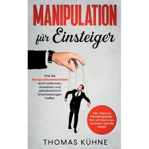 Manipulation für Einsteiger: Wie Sie Manipulationstechniken leicht erkennen, abwehren und selbstbestimmt Entscheidungen treffen - inkl. Tipps zur Frem