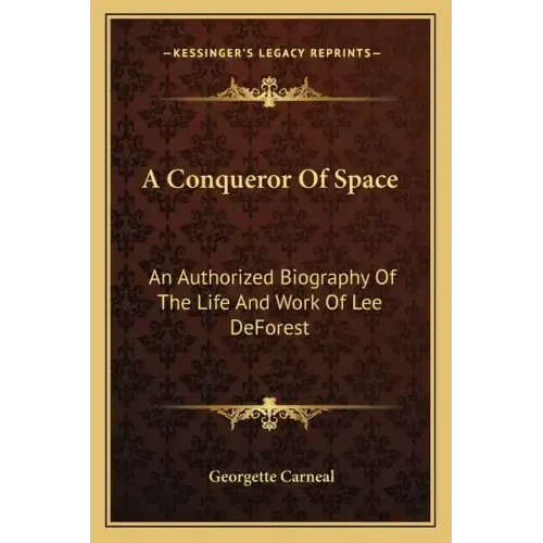 A Conqueror of Space: An Authorized Biography of the Life and Work of Lee DeForest