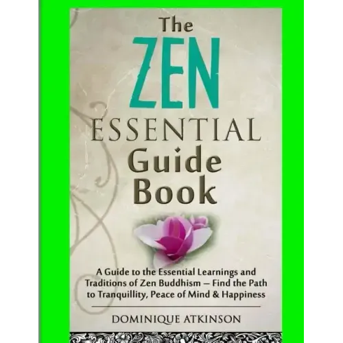 Zen: The Essential Guide Book.: A Guide to the Essential Learnings and Traditions of Zen Buddhism - Find the Path to Tranqu