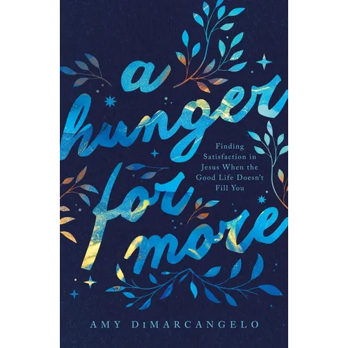 A Hunger for More: Finding Satisfaction in Jesus When the Good Life Doesn't Fill You