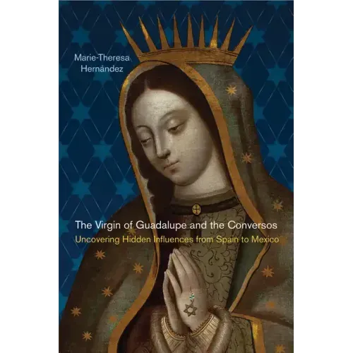 The Virgin of Guadalupe and the Conversos: Uncovering Hidden Influences from Spain to Mexico