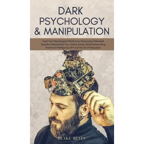 Dark Psychology & Manipulation: Lead Your Psychological Warfare by Discovering Advanced Secrets to Manipulate Your Clients & Relationships Using Emoti