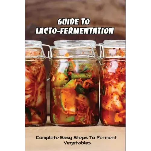 Guide To Lacto-Fermentation: Complete Easy Steps To Ferment Vegetables: Spicy Pickle Recipe