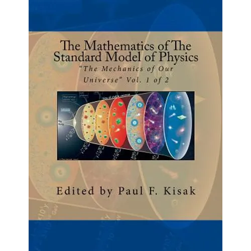 The Mathematics of The Standard Model of Physics: "The Mechanics of Our Universe" Vol. 1 of 2