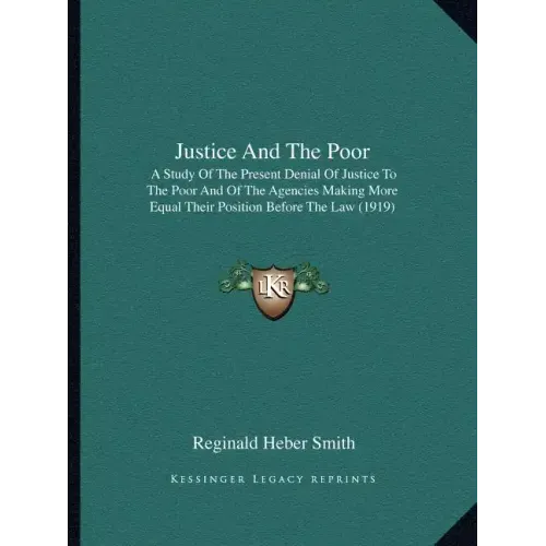Justice and the Poor: A Study of the Present Denial of Justice to the Poor and of the Agencies Making More Equal Their Position Before the Law (1919)