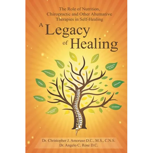 A Legacy of Healing: The Role of Nutrition, Chiropractic and Other Alternative Therapies in Self-Healing