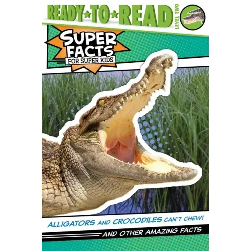 Alligators and Crocodiles Can't Chew!: And Other Amazing Facts (Ready-To-Read Level 2)