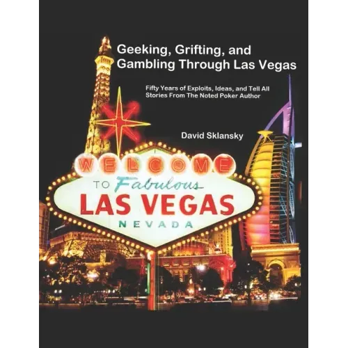 Geeking, Grifting, and Gambling Through Las Vegas: Fifty Years of Exploits, Ideas, and Tell All Stories, From The Noted Poker Author