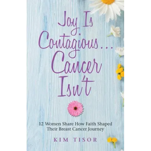 Joy Is Contagious... Cancer Isn't: 12 Women Share How Faith Shaped Their Breast Cancer Journey