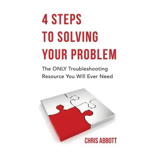 4 Steps to Solving Your Problem: The Only Troubleshooting Resource You Will Ever Need