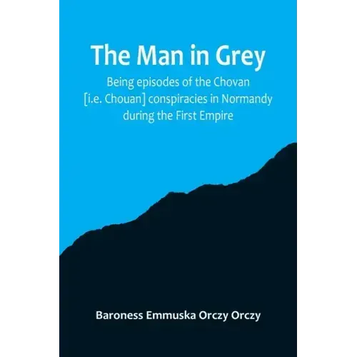 The man in grey; Being episodes of the Chovan [i.e. Chouan] conspiracies in Normandy during the First Empire.