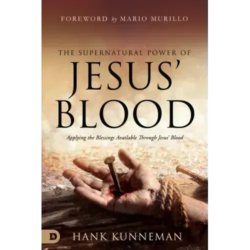 The Supernatural Power of Jesus' Blood: Applying the Blessings Available Through Jesus' Blood