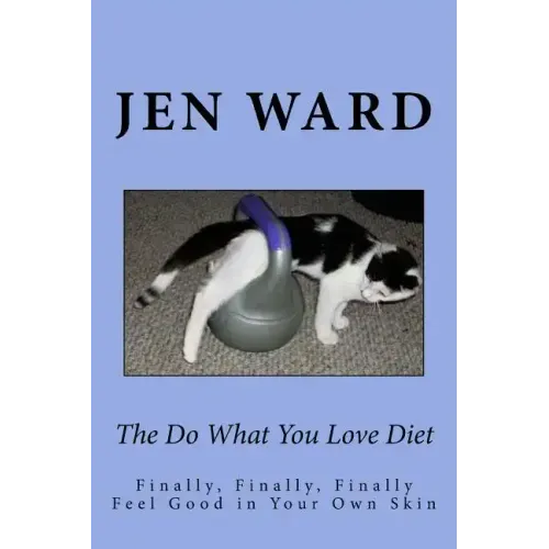 The Do What You Love Diet: Finally, Finally, Finally Feel Good in Your Own Skin