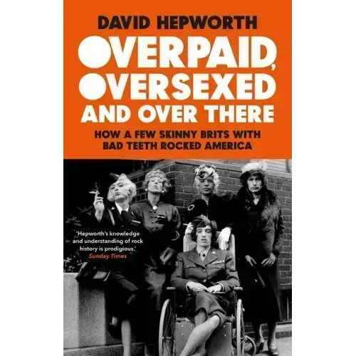 Overpaid, Oversexed and Over There: How a Few Skinny Brits with Bad Teeth Rocked America