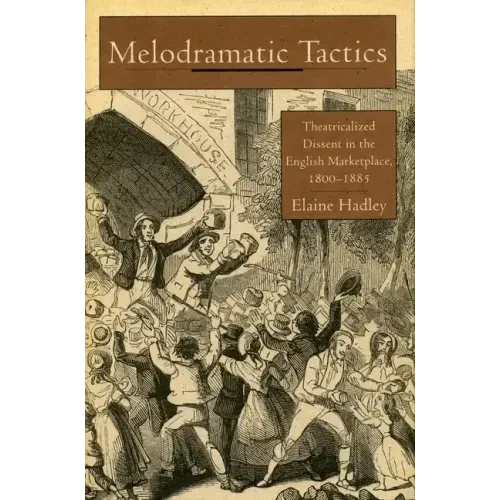 Melodramatic Tactics: Theatricalized Dissent in the English Marketplace, 1800-1885