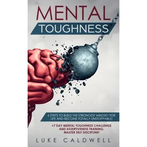 Mental Toughness: 6 Steps to Build the Strongest Mindset for Life and Become Totally Unstoppable! +7 Day Mental Toughness Challenge and Assertiveness