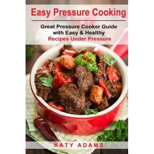 Easy Pressure Cooking Great Pressure Cooker Guide with Easy & Healthy Recipes