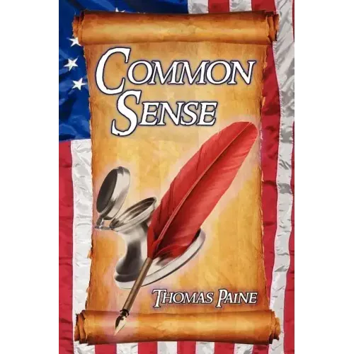 Common Sense: Thomas Paine's Historical Essays Advocating Independence in the American Revolution and Asserting Human Rights and Equ