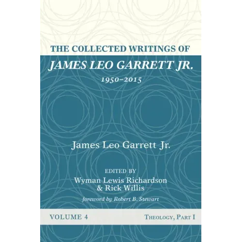 The Collected Writings of James Leo Garrett Jr., 1950-2015: Volume Four: Theology, Part I