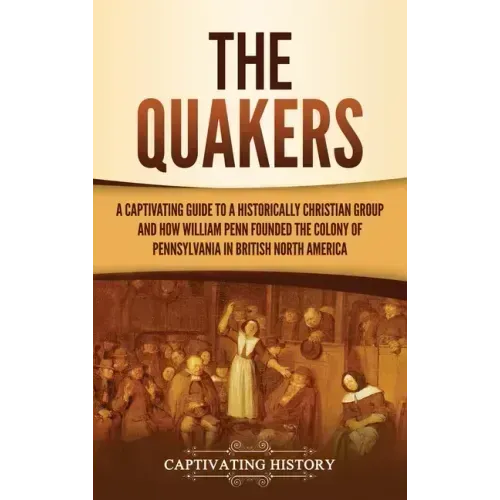The Quakers: A Captivating Guide to a Historically Christian Group and How William Penn Founded the Colony of Pennsylvania in British North America