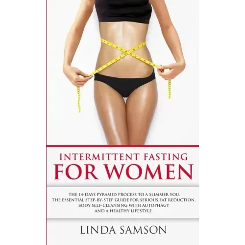 Intermittent Fasting For Women: The 14-Days Pyramid-Fasting To A Slimmer You: The Essential Step-by-Step Guide For Serious Fat Reduction, Body Self-Cl