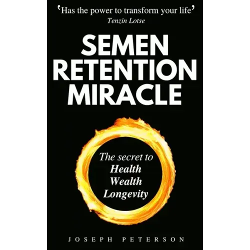 Semen Retention Miracle: Secrets of Sexual Energy Transmutation for Wealth, Health, Sex and Longevity (Cultivating Male Sexual Energy)