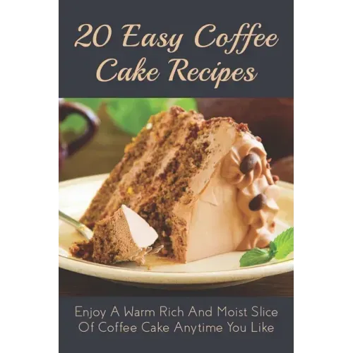 20 Easy Coffee Cake Recipes: Enjoy A Warm Rich And Moist Slice Of Coffee Cake Anytime You Like: Coffee Cake Recipe With Coffee