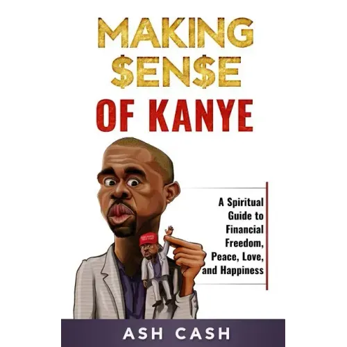 Making Sense of Kanye: A Spiritual Guide to Financial Freedom, Peace, Love, and Happiness