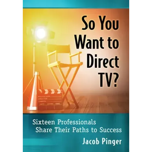 So You Want to Direct Tv?: Sixteen Professionals Share Their Paths to Success