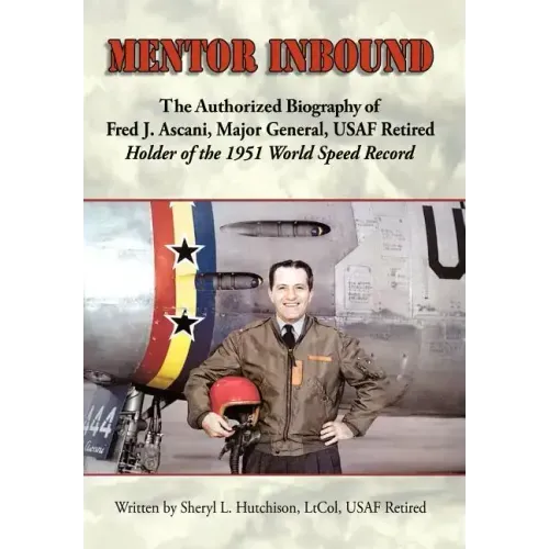 Mentor Inbound: The Authorized Biography of Fred J. Ascani, Major General, USAF Retired: Holder of the 1951 World Speed Record