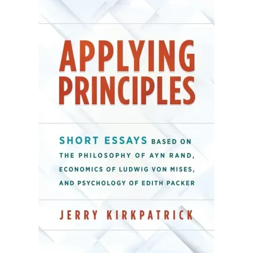Applying Principles: Short Essays Based on the Philosophy of Ayn Rand, Economics of Ludwig von Mises, and Psychology of Edith Packer