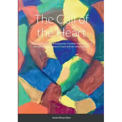 The Call of the Heart: Silence, Love, Joy, Truth, Compassion, Freedom, The Eternal and the Immortal and a Heart in Touch with the Universal Heart