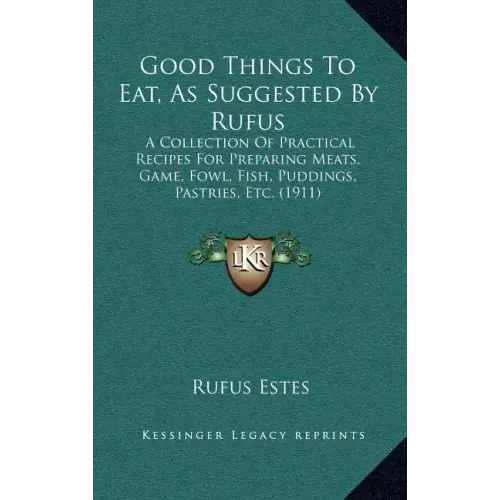 Good Things to Eat, as Suggested by Rufus: A Collection of Practical Recipes for Preparing Meats, Game, Fowl, Fish, Puddings, Pastries, Etc. (1911)