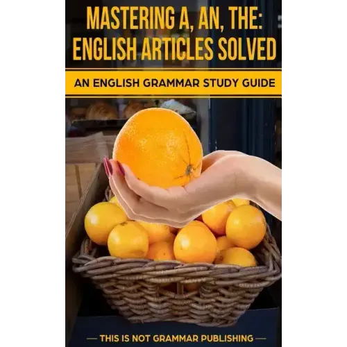 Mastering A, An, The - English Articles Solved: An English Grammar Study Guide